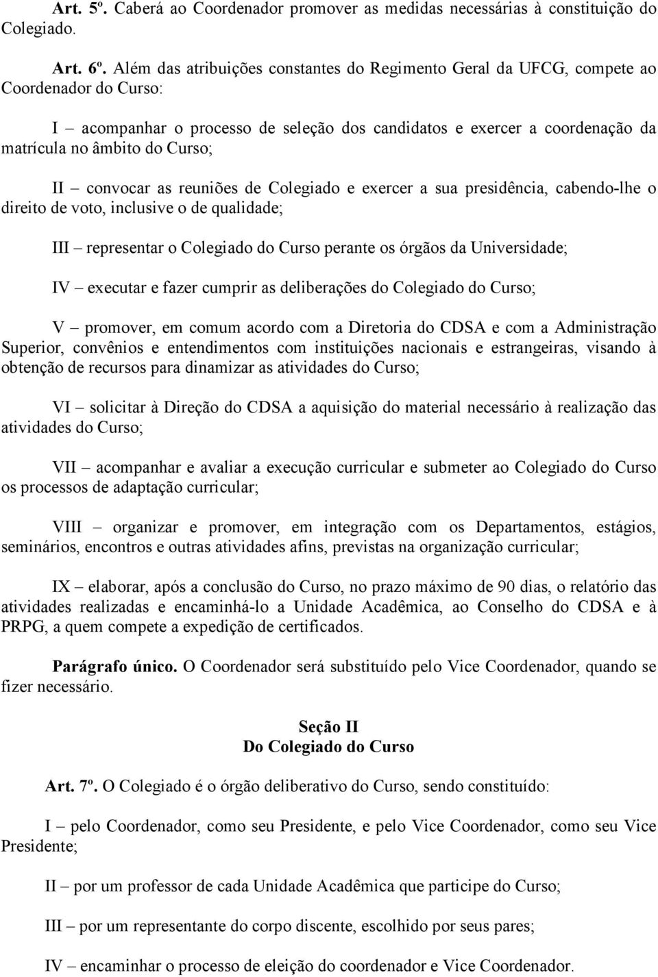 II convocar as reuniões de Colegiado e exercer a sua presidência, cabendo-lhe o direito de voto, inclusive o de qualidade; III representar o Colegiado do Curso perante os órgãos da Universidade; IV