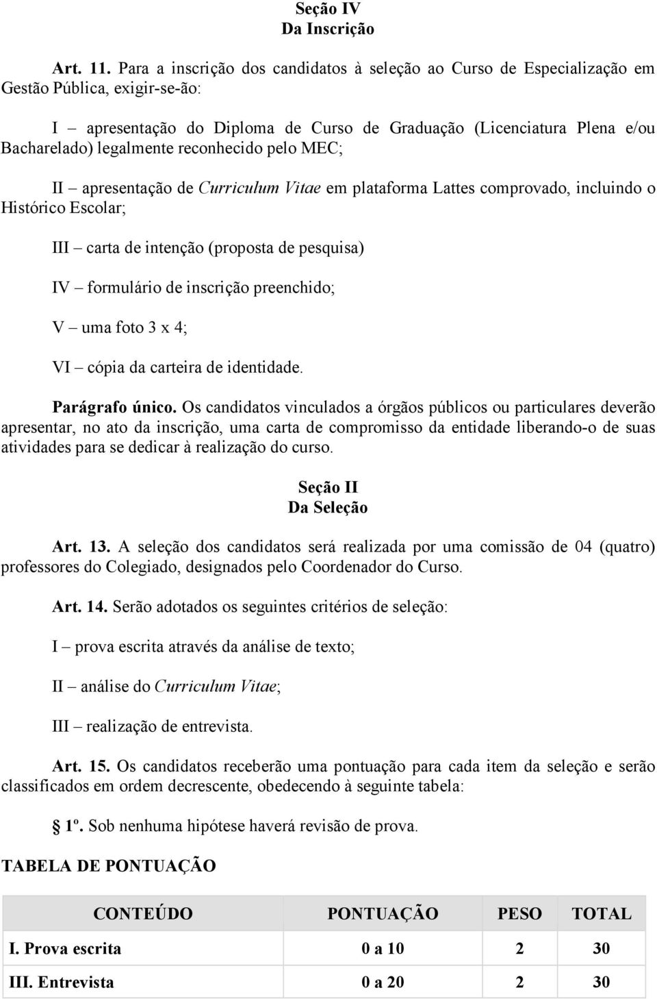 reconhecido pelo MEC; II apresentação de Curriculum Vitae em plataforma Lattes comprovado, incluindo o Histórico Escolar; III carta de intenção (proposta de pesquisa) IV formulário de inscrição