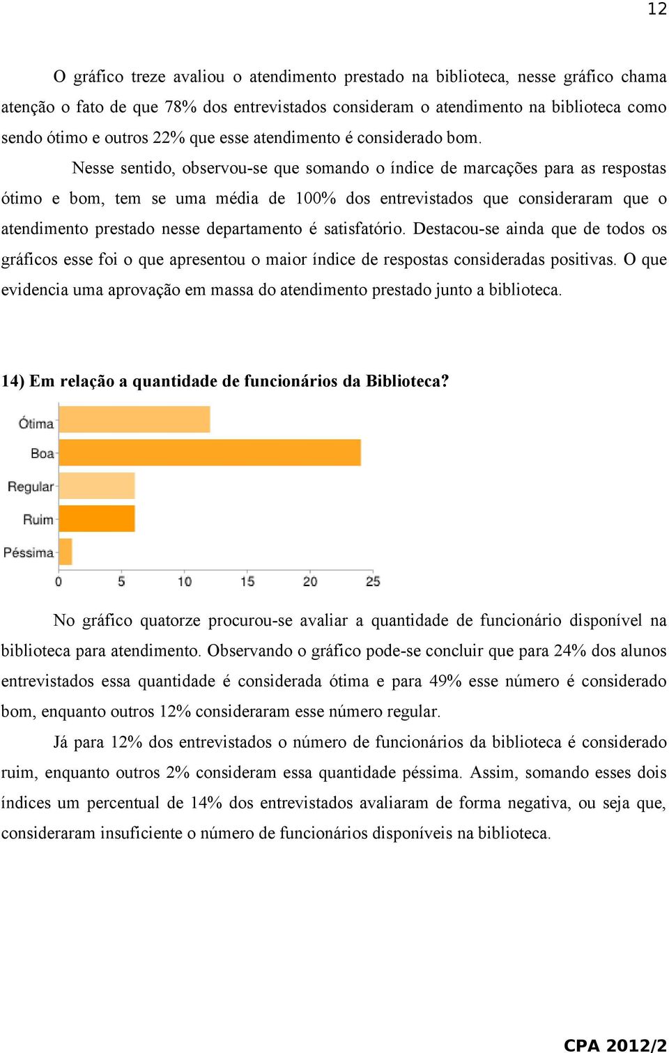 Nesse sentido, observou-se que somando o índice de marcações para as respostas ótimo e bom, tem se uma média de 100% dos entrevistados que consideraram que o atendimento prestado nesse departamento é