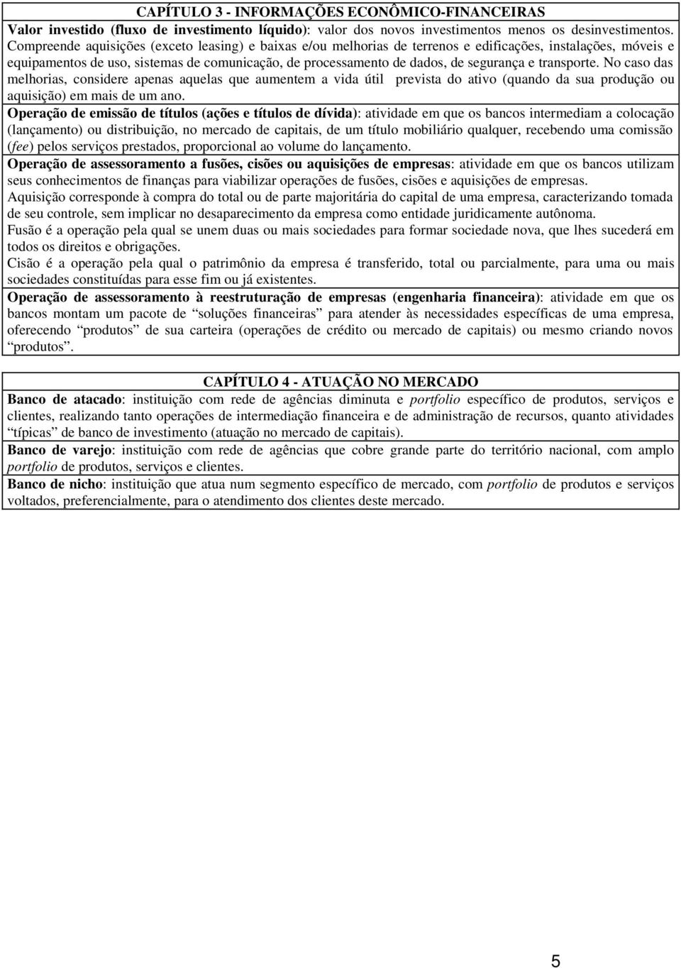 transporte. No caso das melhorias, considere apenas aquelas que aumentem a vida útil prevista do ativo (quando da sua produção ou aquisição) em mais de um ano.