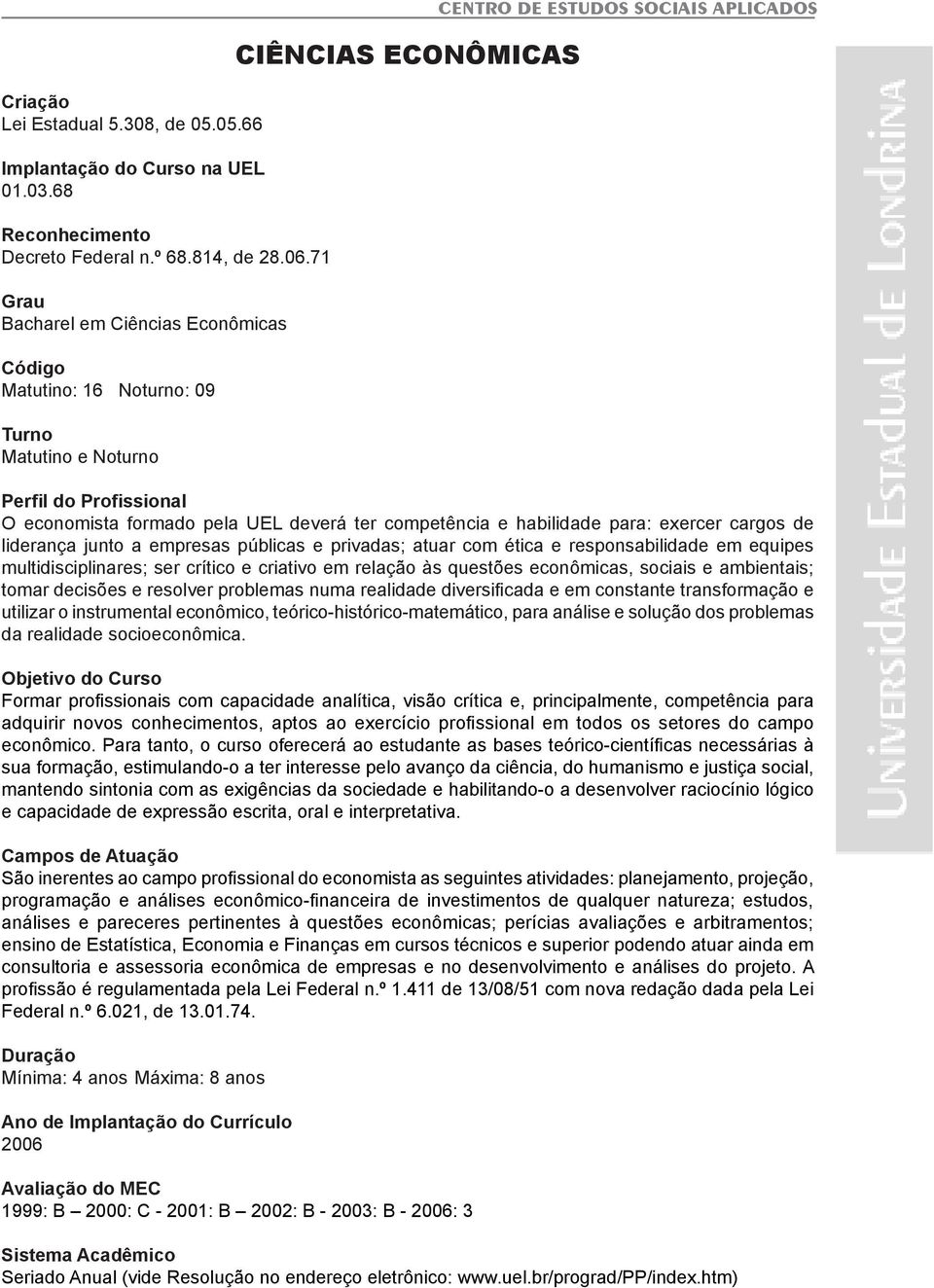 pela UEL deverá ter competência e habilidade para: exercer cargos de liderança junto a empresas públicas e privadas; atuar com ética e responsabilidade em equipes multidisciplinares; ser crítico e