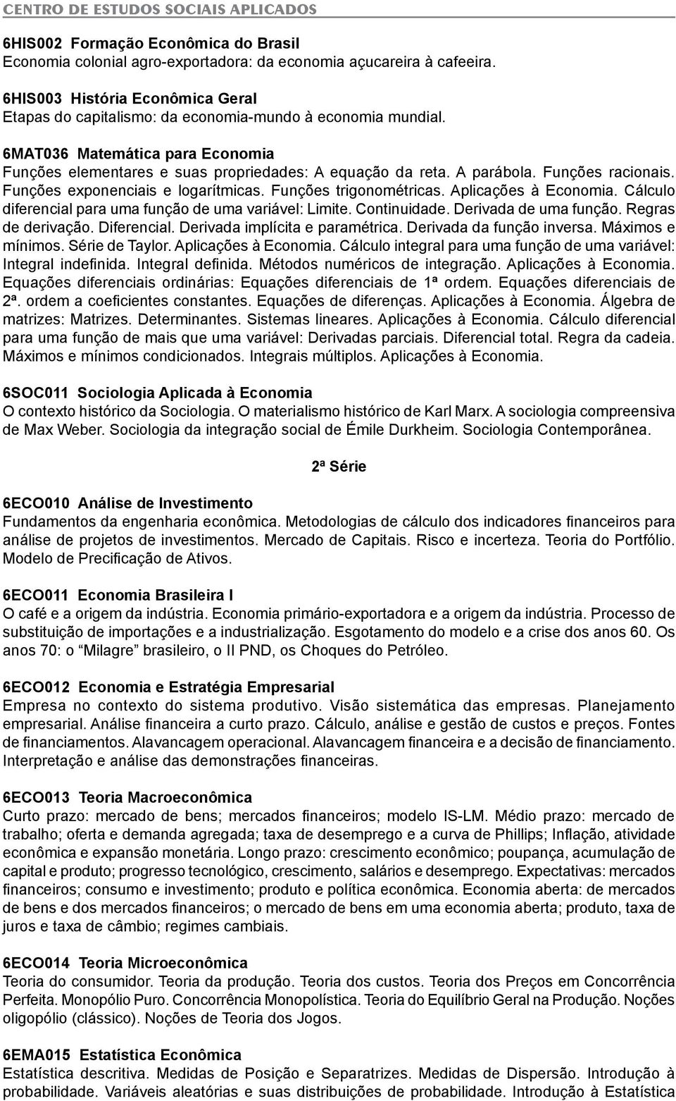 Funções racionais. Funções exponenciais e logarítmicas. Funções trigonométricas. Aplicações à Economia. Cálculo diferencial para uma função de uma variável: Limite. Continuidade.