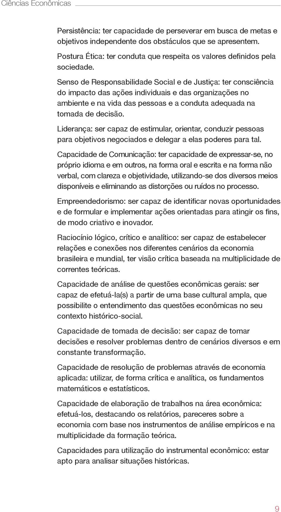 Senso de Responsabilidade Social e de Justiça: ter consciência do impacto das ações individuais e das organizações no ambiente e na vida das pessoas e a conduta adequada na tomada de decisão.