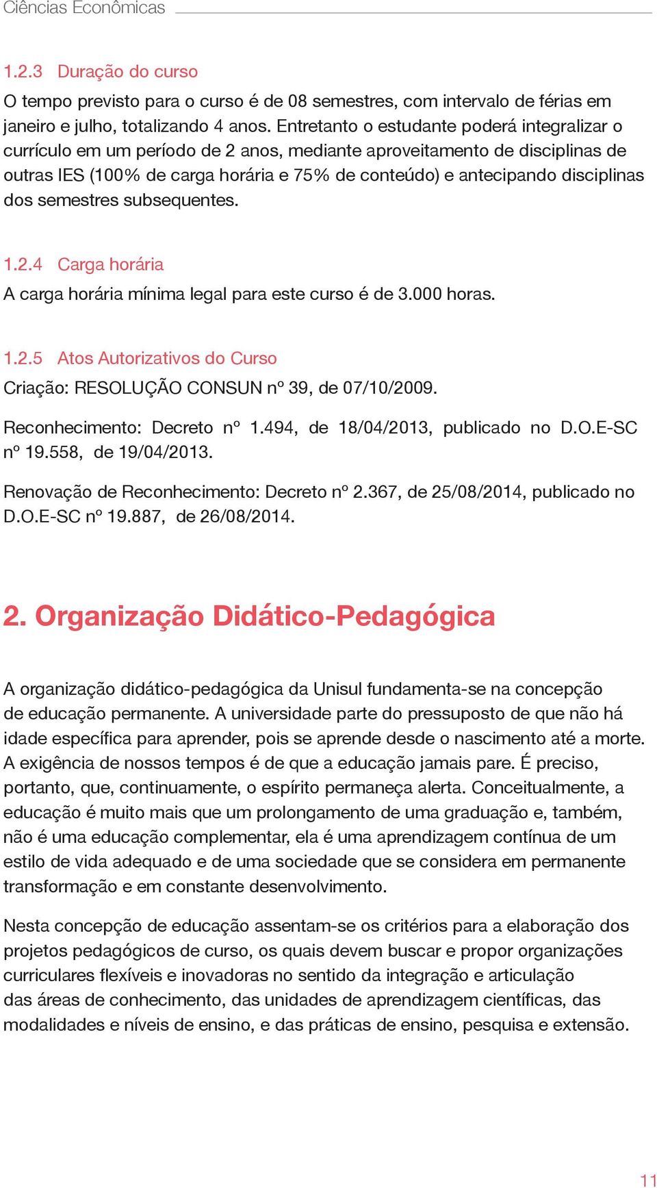 disciplinas dos semestres subsequentes. 1.2.4 Carga horária A carga horária mínima legal para este curso é de 3.000 horas. 1.2.5 Atos Autorizativos do Curso Criação: RESOLUÇÃO CONSUN nº 39, de 07/10/2009.