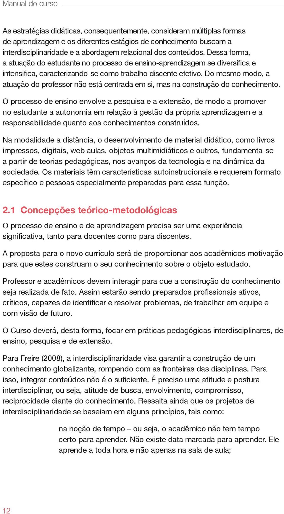 Do mesmo modo, a atuação do professor não está centrada em si, mas na construção do conhecimento.