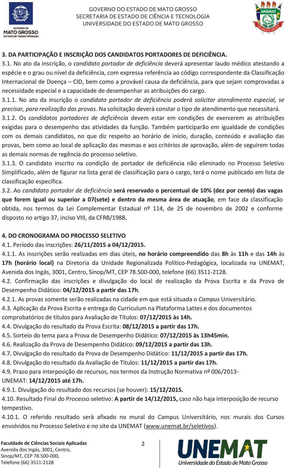 Classificação Internacional de Doença CID, bem como a provável causa da deficiência, para que sejam comprovadas a necessidade especial e a capacidade de desempenhar as atribuições do cargo. 3.1.