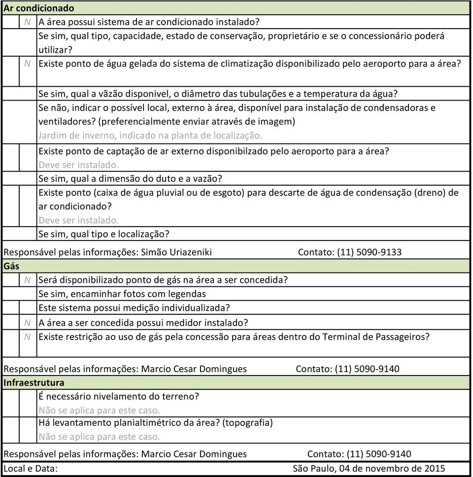 Se não, indicar o possível local, externo à área, disponível para instalação de condensadoras e ventiladores?