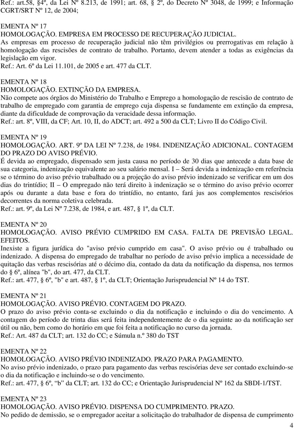 Portanto, devem atender a todas as exigências da legislação em vigor. Ref.: Art. 6º da Lei 11.101, de 2005 e art. 477 da CLT. EMENTA Nº 18 HOMOLOGAÇÃO. EXTINÇÃO DA EMPRESA.