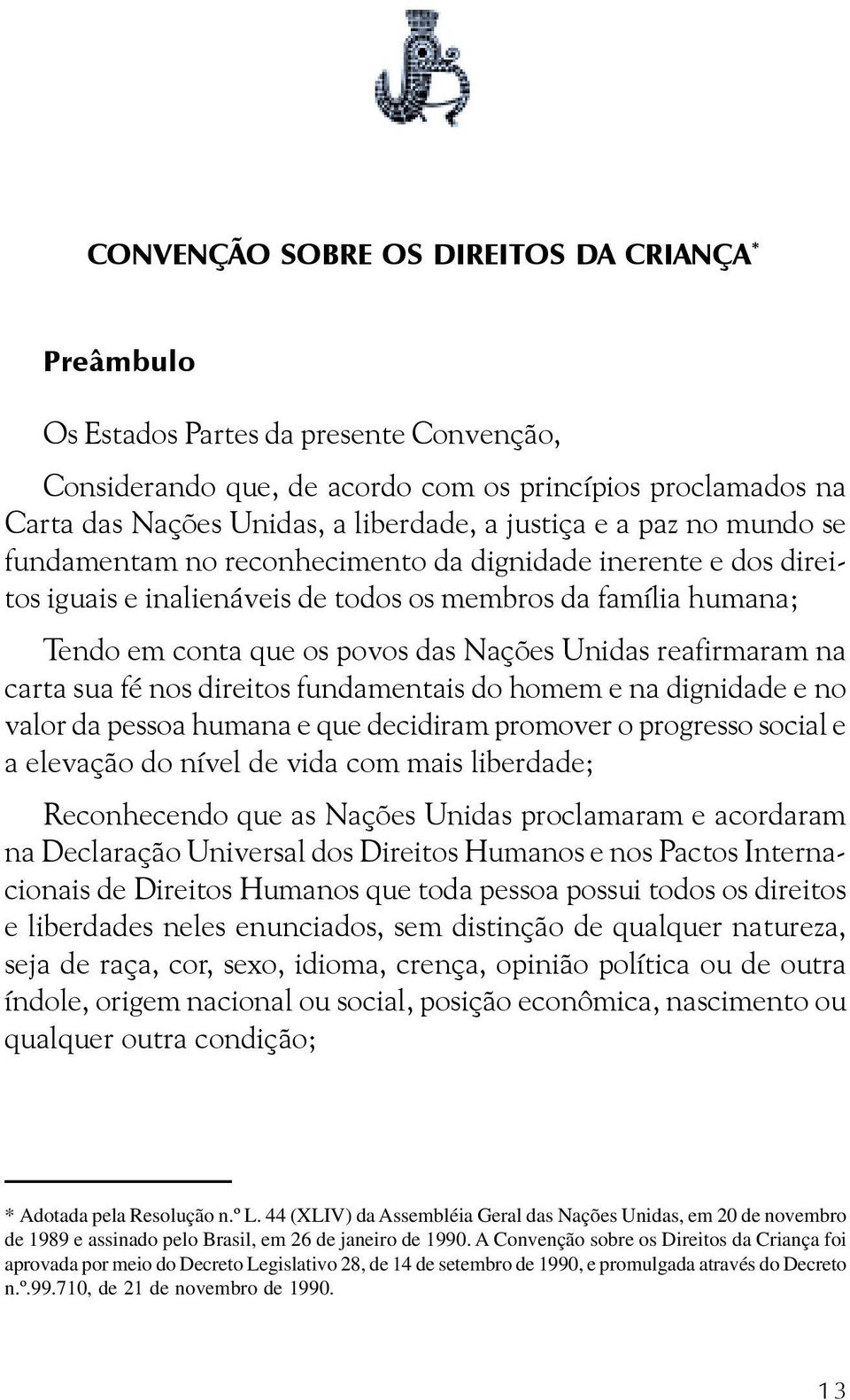 Unidas reafirmaram na carta sua fé nos direitos fundamentais do homem e na dignidade e no valor da pessoa humana e que decidiram promover o progresso social e a elevação do nível de vida com mais