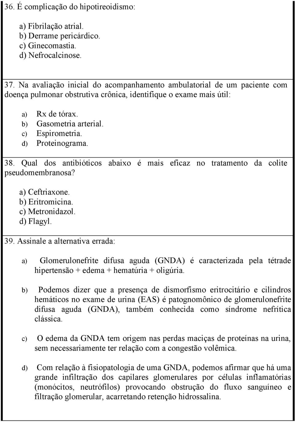 d) Proteinograma. 38. Qual dos antibióticos abaixo é mais eficaz no tratamento da colite pseudomembranosa? a) Ceftriaxone. b) Eritromicina. c) Metronidazol. d) Flagyl. 39.