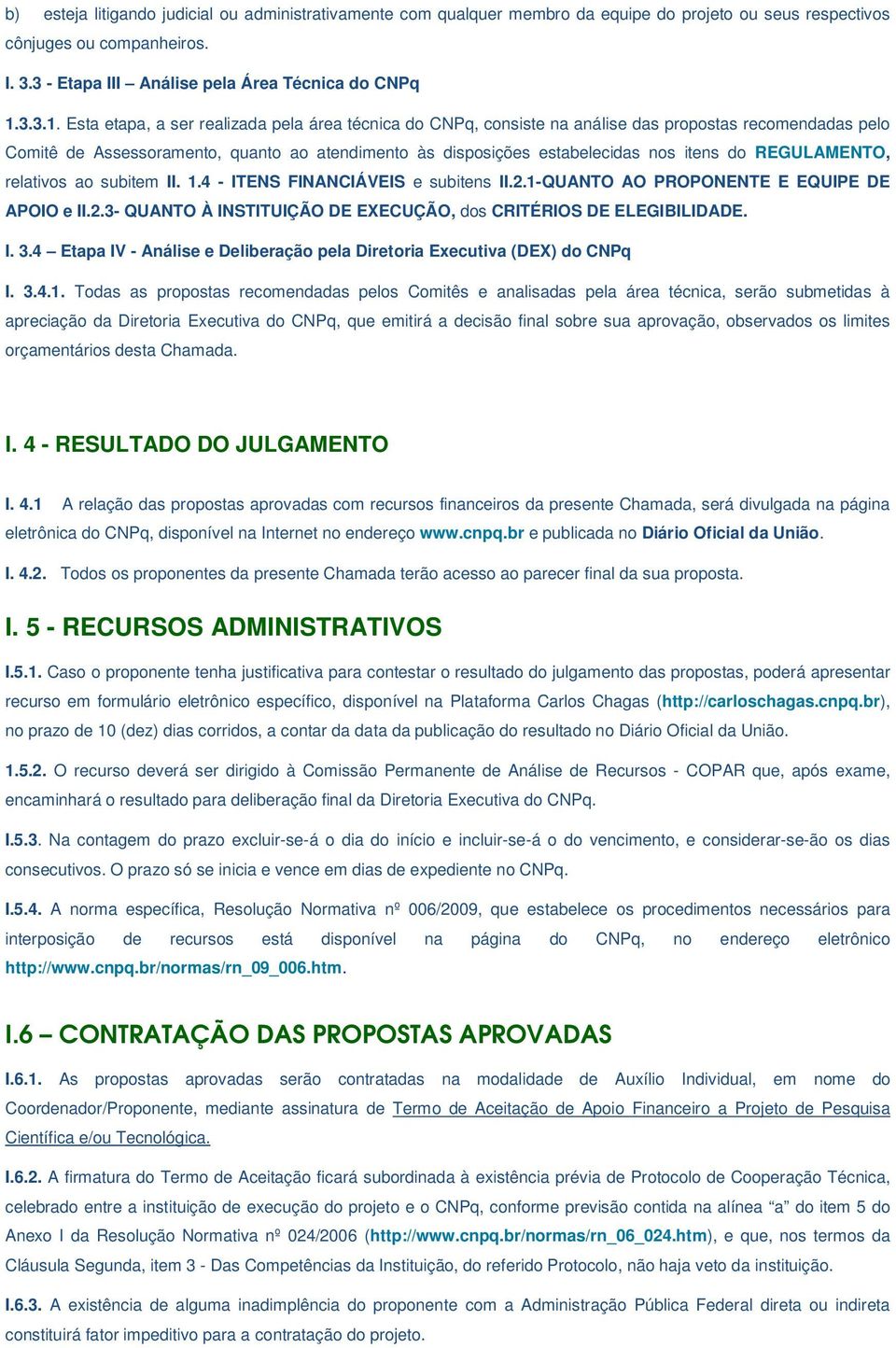 Esta etapa, a ser realizada pela área técnica do CNPq, consiste na análise das propostas recomendadas pelo Comitê de Assessoramento, quanto ao atendimento às disposições estabelecidas nos itens do