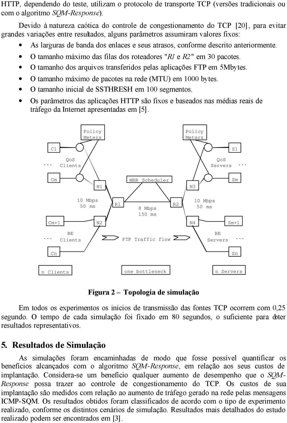 seus atrasos, conforme descrito anteriormente. O tamanho máximo das filas dos roteadores "R1 e R2 " em 30 pacotes. O tamanho dos arquivos transferidos pelas aplicações FTP em 5Mbytes.