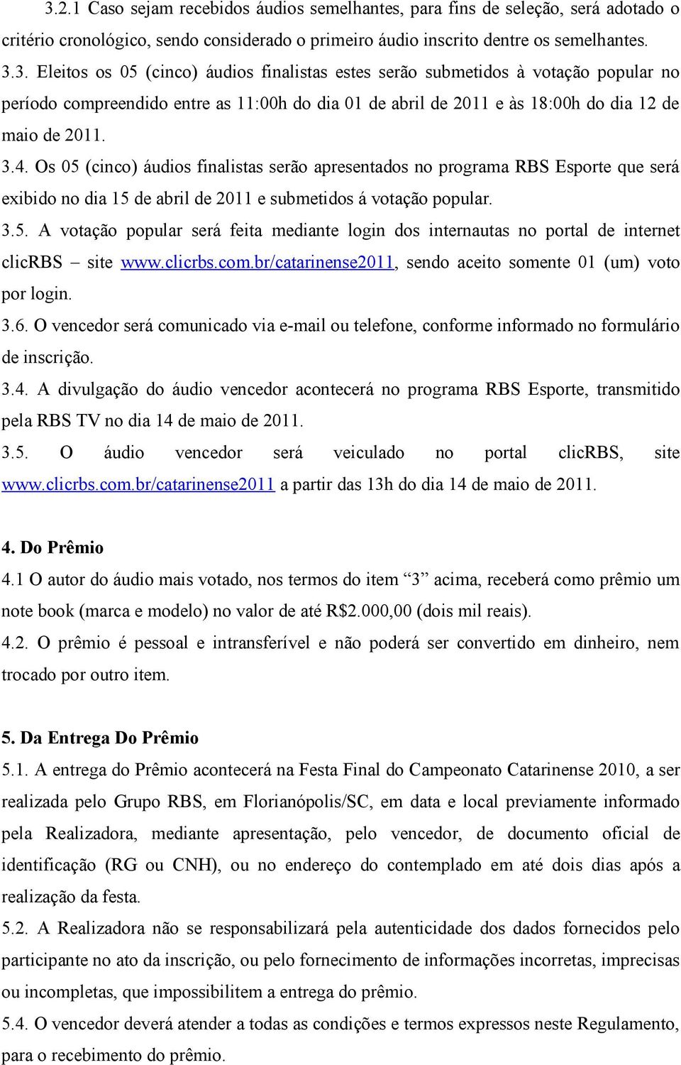 clicrbs.com.br/catarinense2011, sendo aceito somente 01 (um) voto por login. 3.6. O vencedor será comunicado via e-mail ou telefone, conforme informado no formulário de inscrição. 3.4.