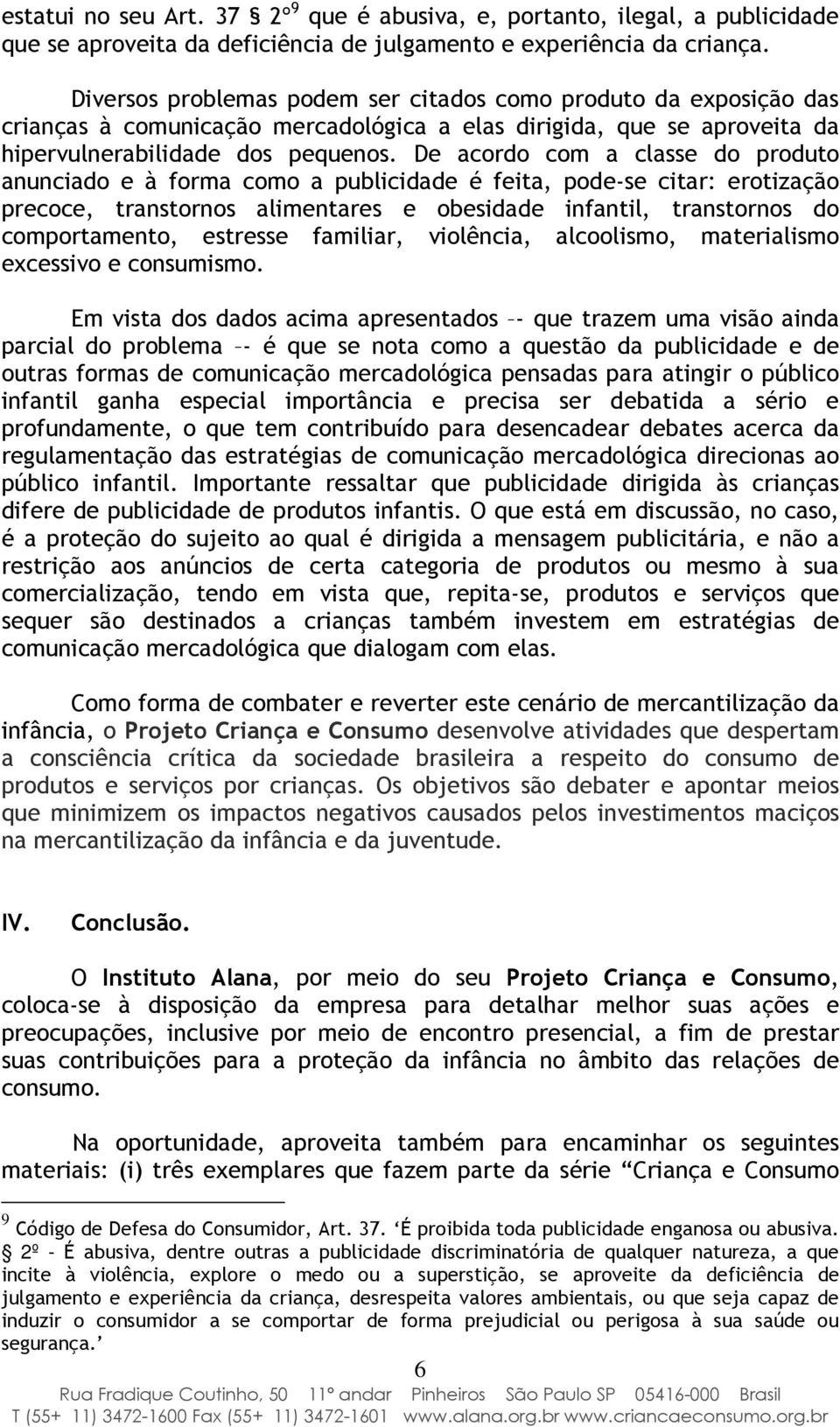 De acordo com a classe do produto anunciado e à forma como a publicidade é feita, pode-se citar: erotização precoce, transtornos alimentares e obesidade infantil, transtornos do comportamento,