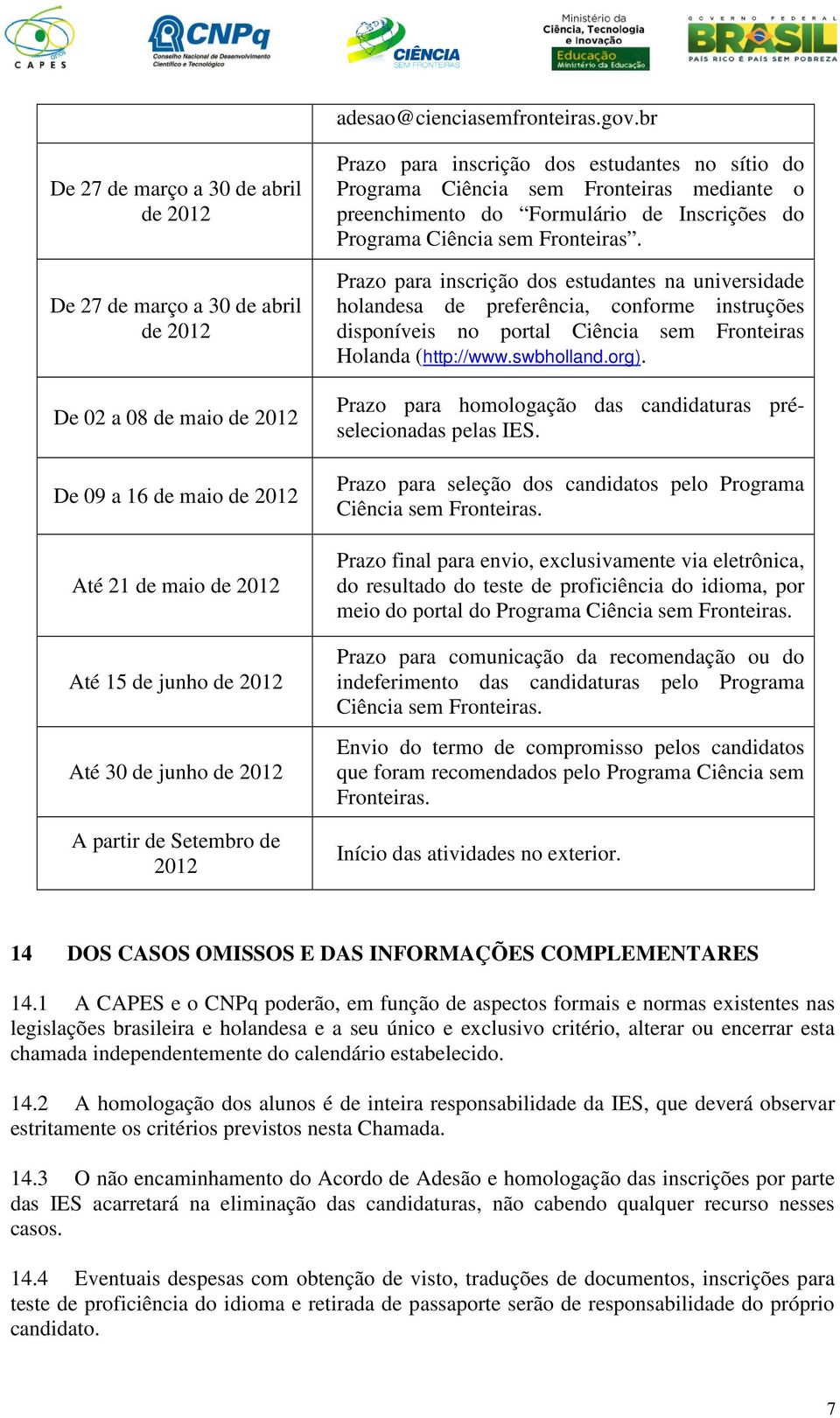 2012 A partir de Setembro de 2012 Prazo para inscrição dos estudantes no sítio do Programa Ciência sem Fronteiras mediante o preenchimento do Formulário de Inscrições do Programa Ciência sem