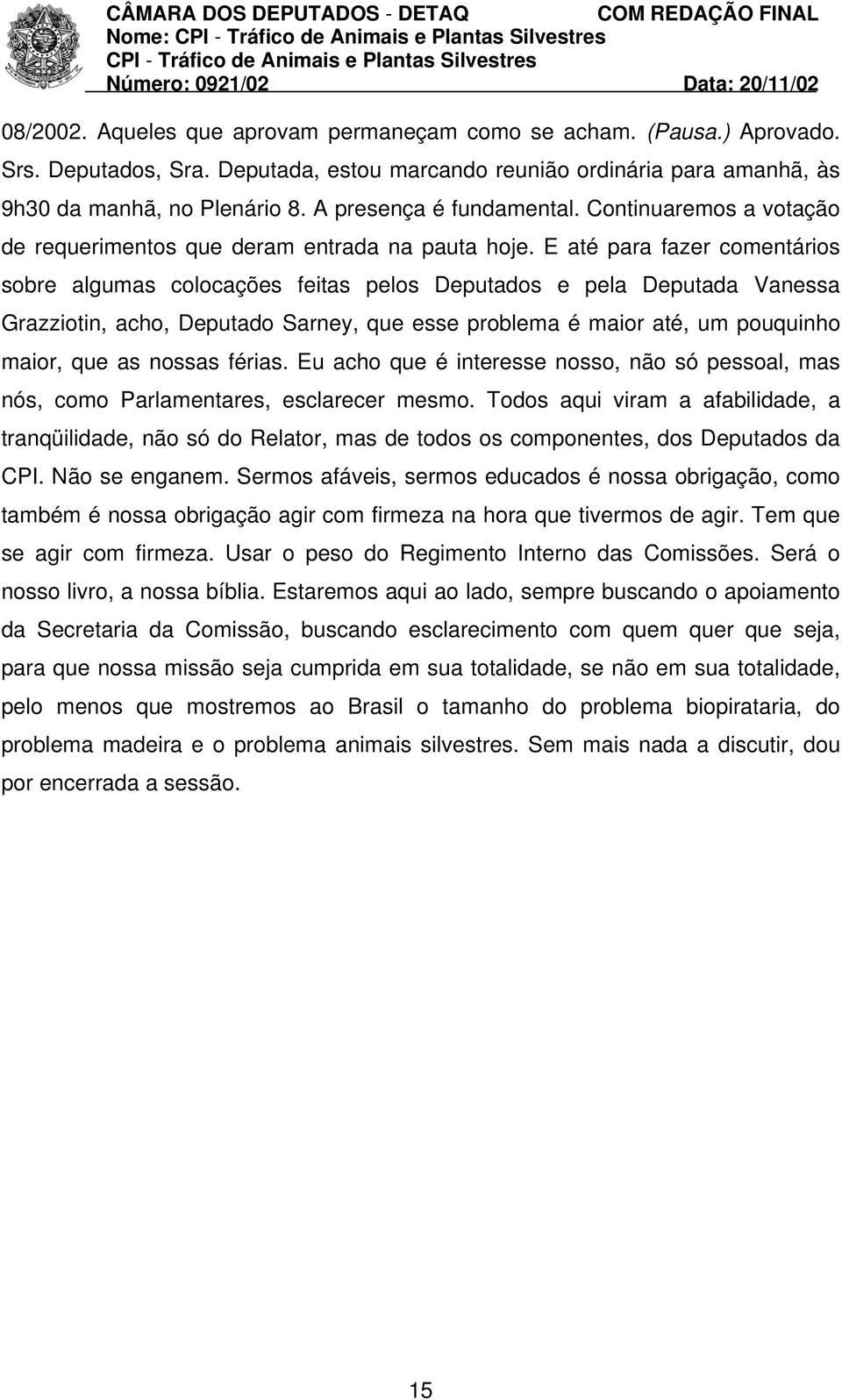 E até para fazer comentários sobre algumas colocações feitas pelos Deputados e pela Deputada Vanessa Grazziotin, acho, Deputado Sarney, que esse problema é maior até, um pouquinho maior, que as