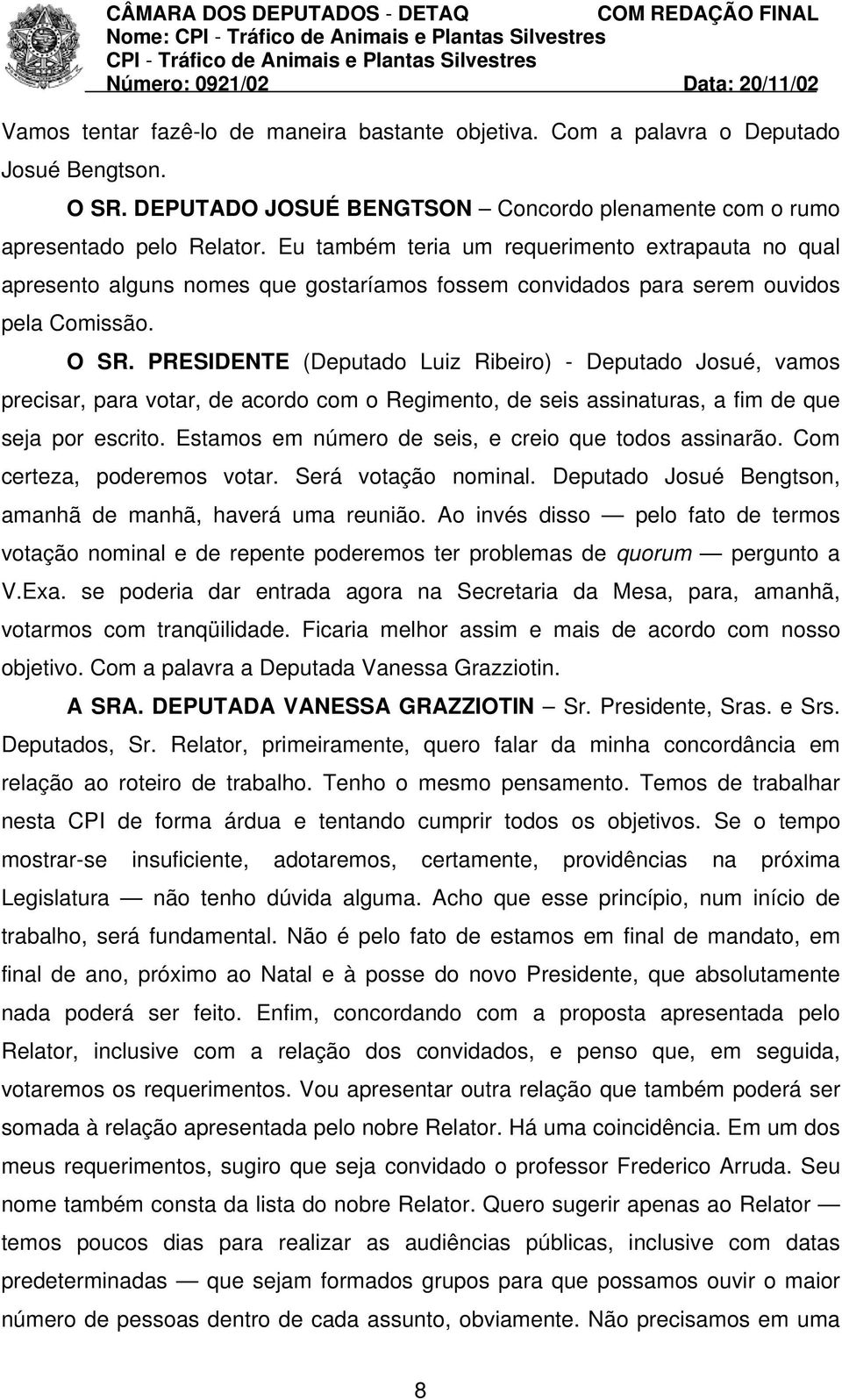 PRESIDENTE (Deputado Luiz Ribeiro) - Deputado Josué, vamos precisar, para votar, de acordo com o Regimento, de seis assinaturas, a fim de que seja por escrito.