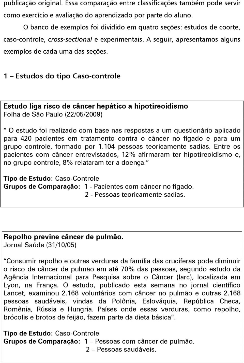 1 Estudos do tipo Caso-controle Estudo liga risco de câncer hepático a hipotireoidismo Folha de São Paulo (22/05/2009) O estudo foi realizado com base nas respostas a um questionário aplicado para