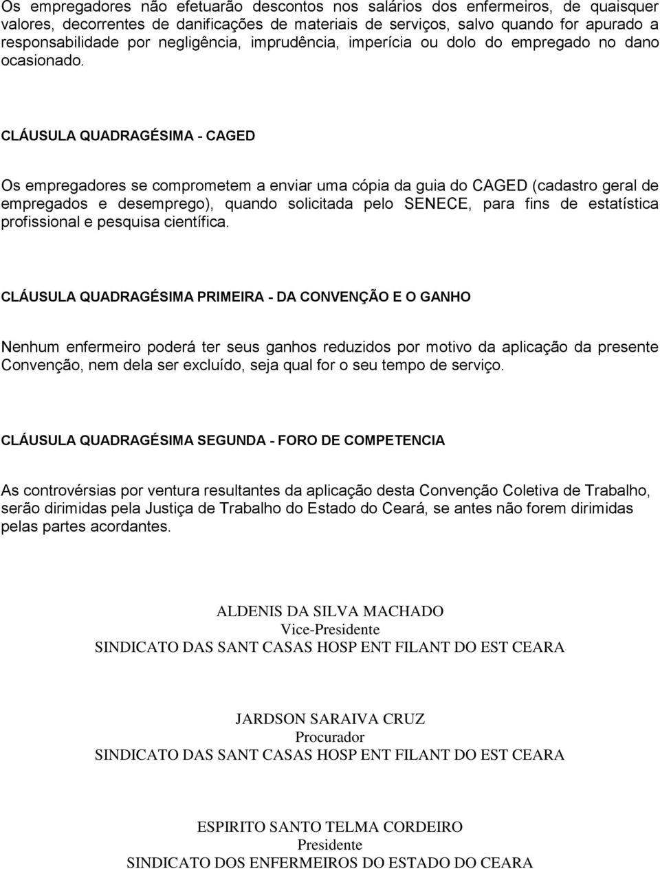 CLÁUSULA QUADRAGÉSIMA - CAGED Os empregadores se comprometem a enviar uma cópia da guia do CAGED (cadastro geral de empregados e desemprego), quando solicitada pelo SENECE, para fins de estatística