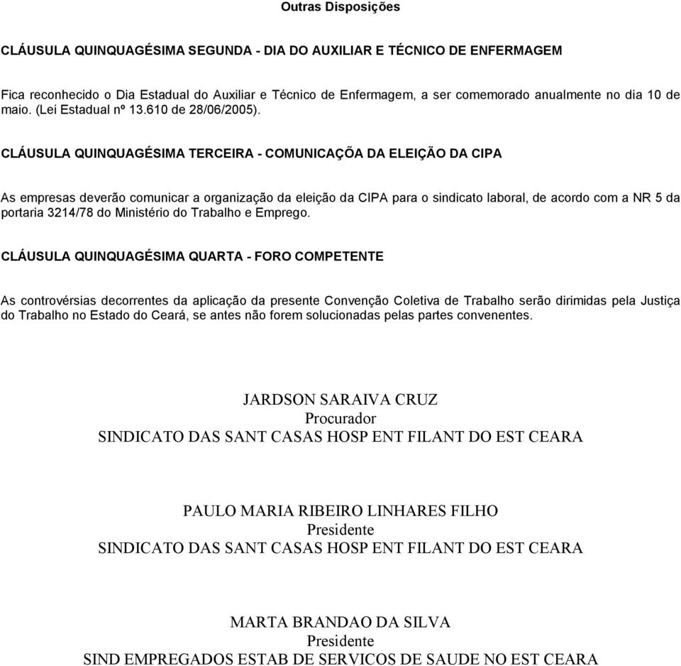 CLÁUSULA QUINQUAGÉSIMA TERCEIRA - COMUNICAÇÕA DA ELEIÇÃO DA CIPA As empresas deverão comunicar a organização da eleição da CIPA para o sindicato laboral, de acordo com a NR 5 da portaria 3214/78 do