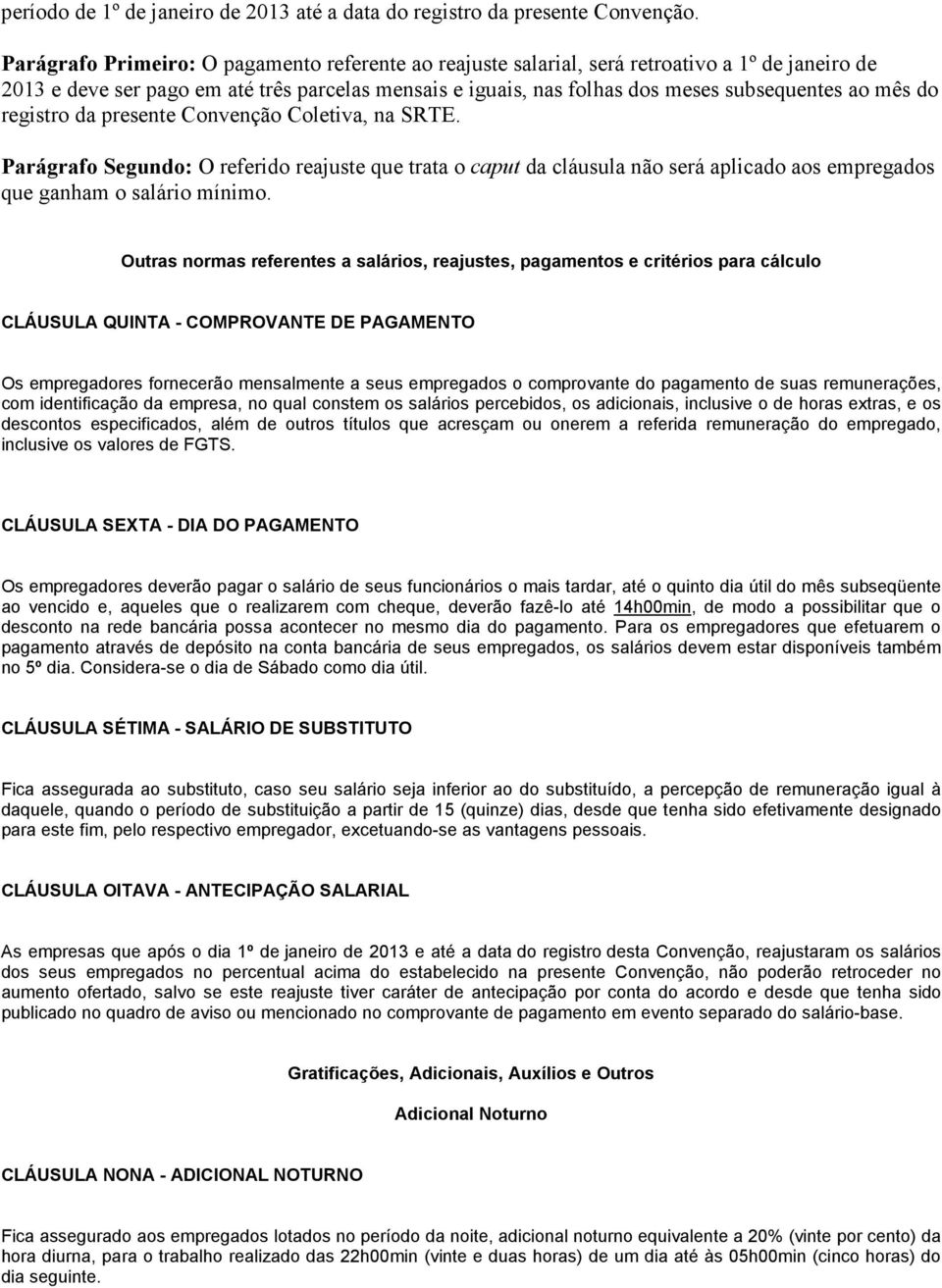 do registro da presente Convenção Coletiva, na SRTE. Parágrafo Segundo: O referido reajuste que trata o caput da cláusula não será aplicado aos empregados que ganham o salário mínimo.