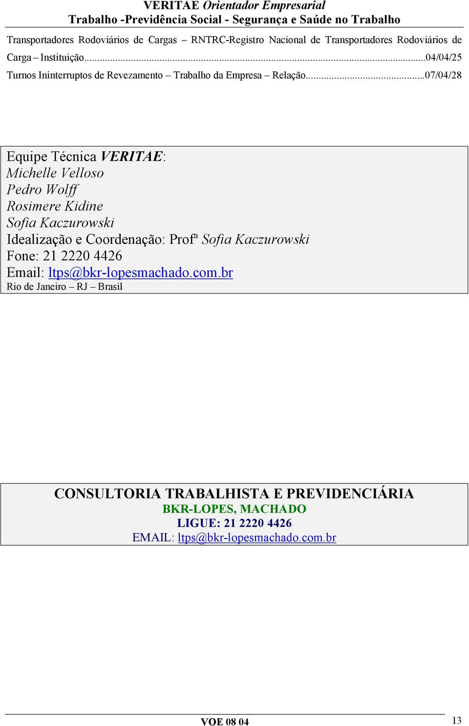 ..07/04/28 Equipe Técnica VERITAE: Michelle Velloso Pedro Wolff Rosimere Kidine Sofia Kaczurowski Idealização e Coordenação: Profª Sofia