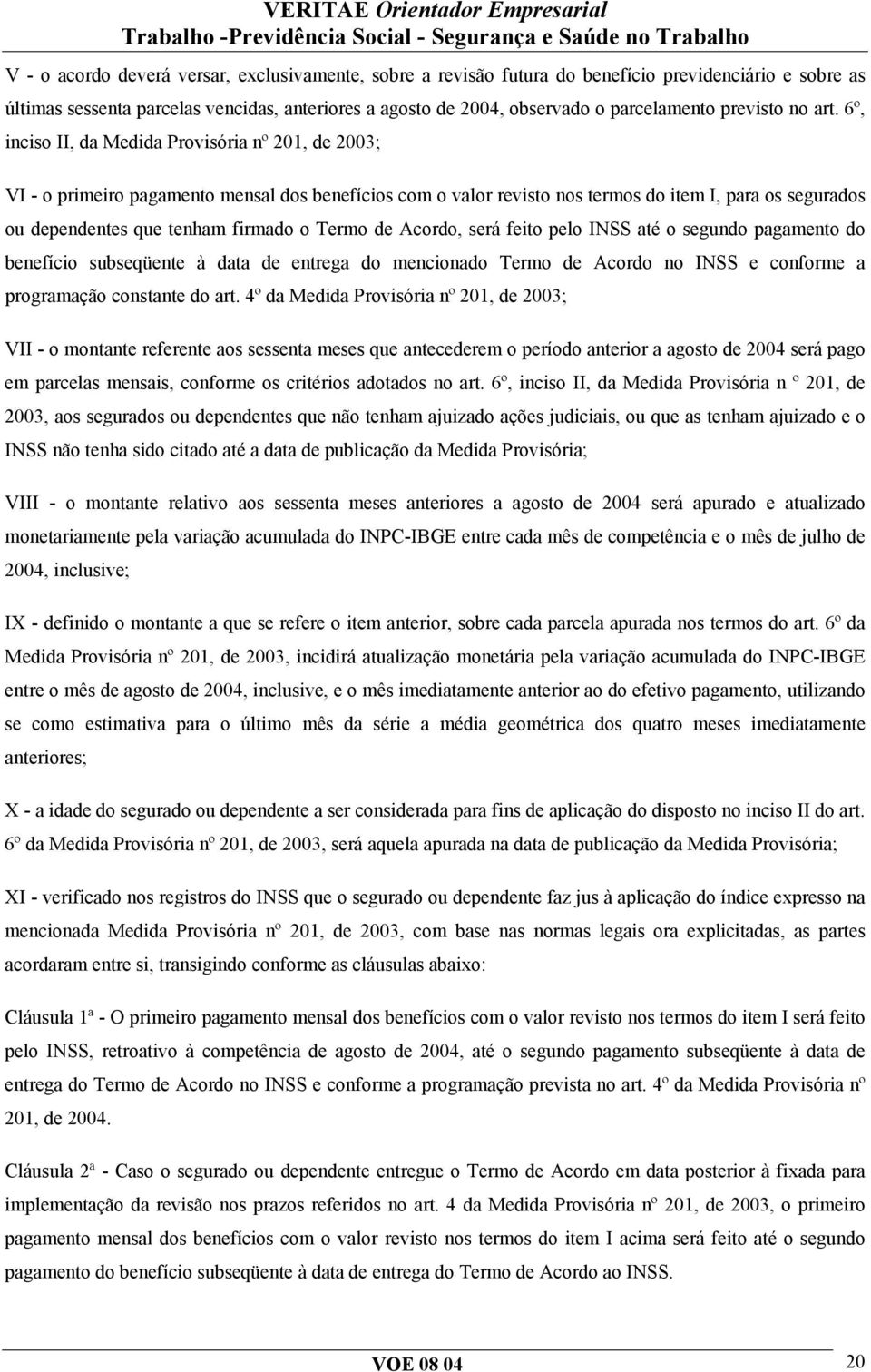 6º, inciso II, da Medida Provisória nº 201, de 2003; VI - o primeiro pagamento mensal dos benefícios com o valor revisto nos termos do item I, para os segurados ou dependentes que tenham firmado o