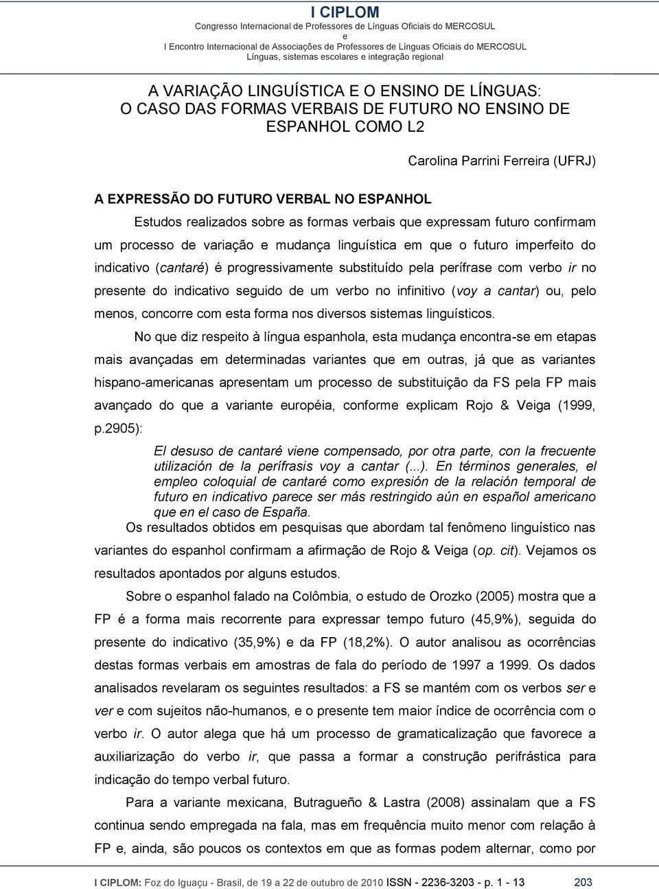 linguística m qu o futuro imprfito do indicativo (cantaré) é progrssivamnt substituído pla prífras com vrbo ir no prsnt do indicativo sguido d um vrbo no infinitivo (voy a cantar) ou, plo mnos,