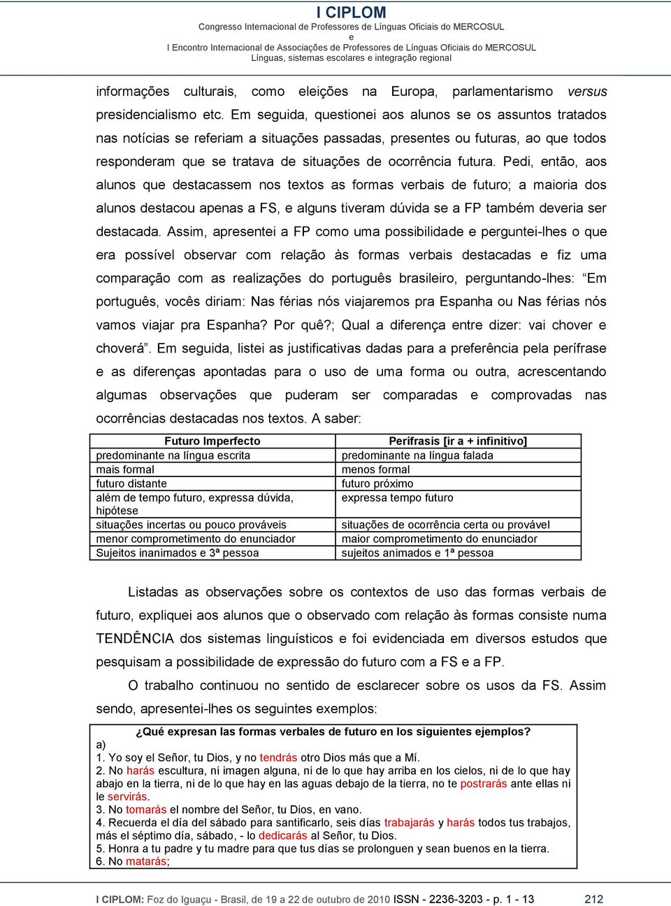 Pdi, ntão, aos alunos qu dstacassm nos txtos as formas vrbais d futuro; a maioria dos alunos dstacou apnas a FS, alguns tivram dúvida s a FP também dvria sr dstacada.