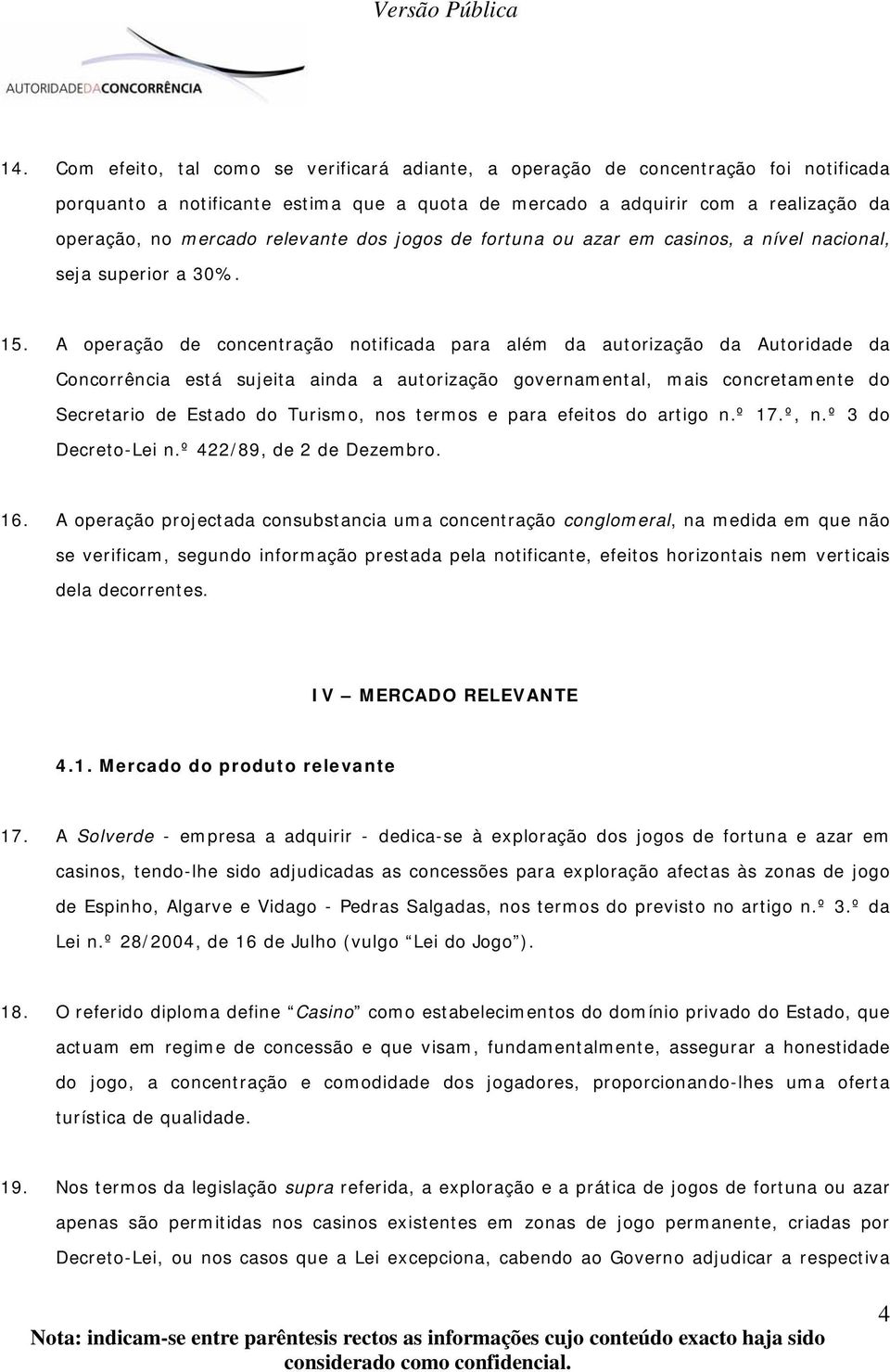 A operação de concentração notificada para além da autorização da Autoridade da Concorrência está sujeita ainda a autorização governamental, mais concretamente do Secretario de Estado do Turismo, nos