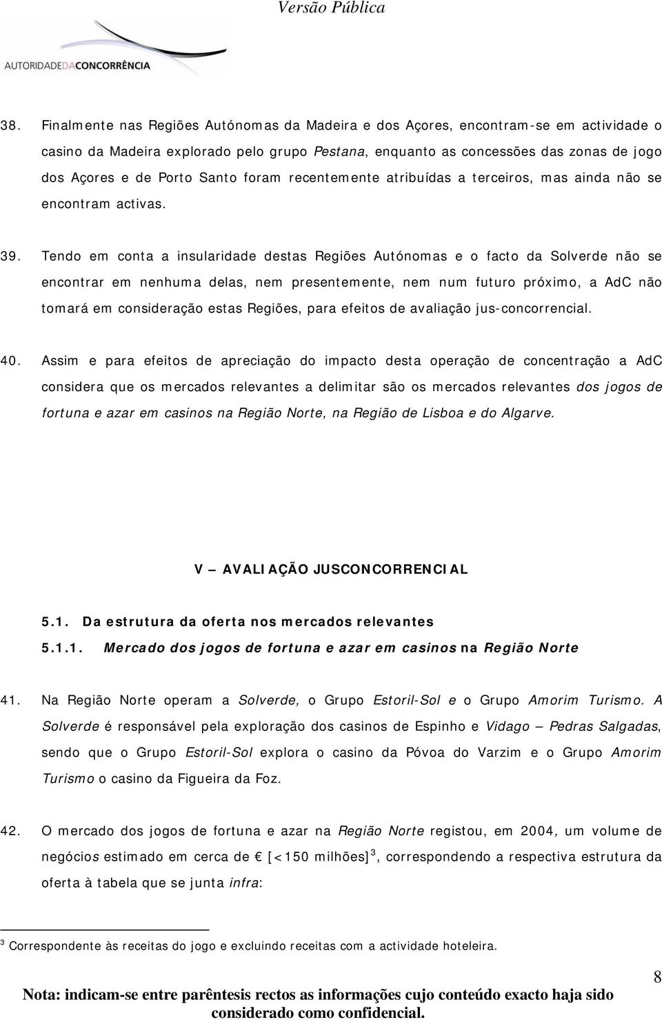 Tendo em conta a insularidade destas Regiões Autónomas e o facto da Solverde não se encontrar em nenhuma delas, nem presentemente, nem num futuro próximo, a AdC não tomará em consideração estas