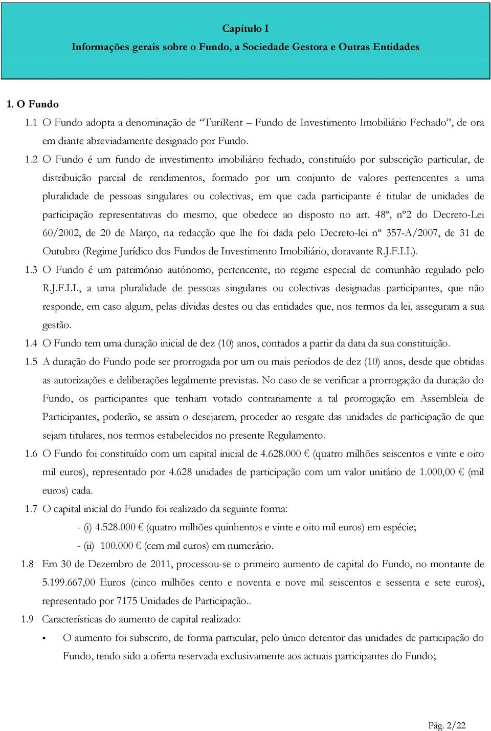 2 O Fundo é um fundo de investimento imobiliário fechado, constituído por subscrição particular, de distribuição parcial de rendimentos, formado por um conjunto de valores pertencentes a uma