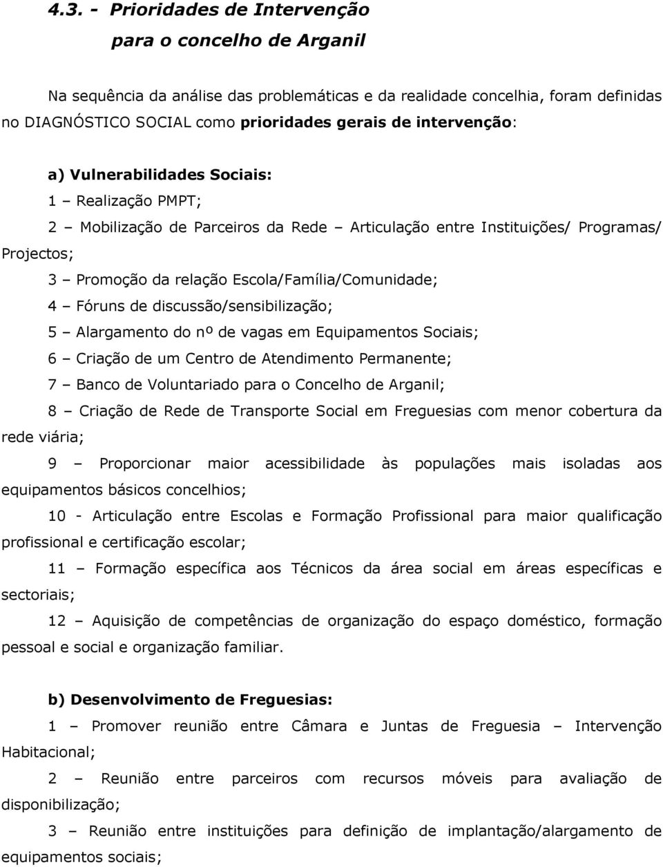 4 Fóruns de discussão/sensibilização; 5 Alargamento do nº de vagas em Equipamentos Sociais; 6 Criação de um Centro de Atendimento Permanente; 7 Banco de Voluntariado para o Concelho de Arganil; 8