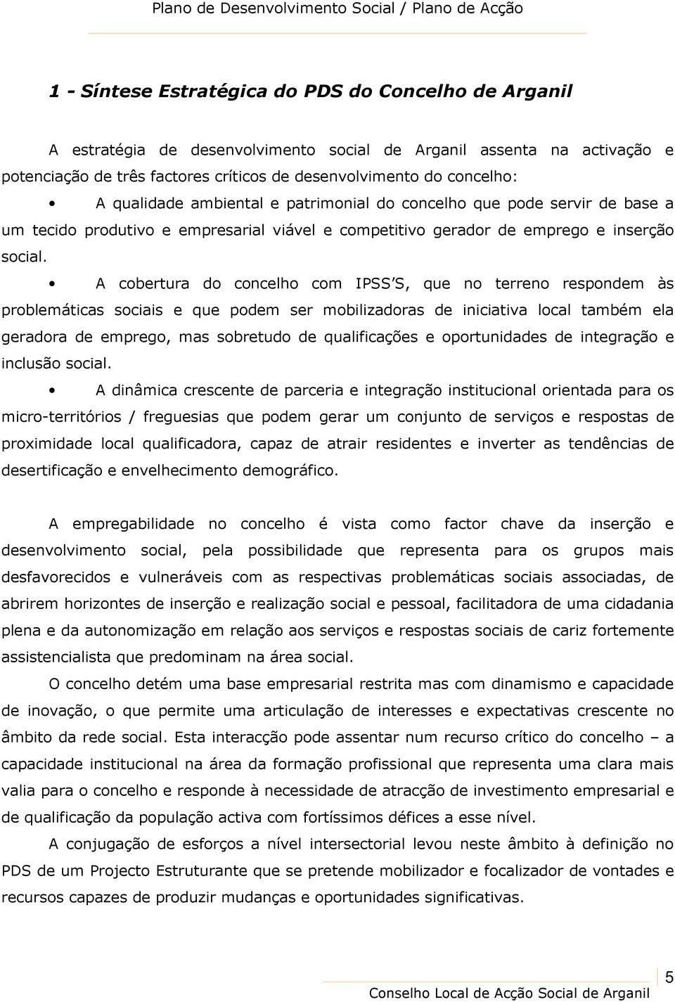 A cobertura do concelho com IPSS S, que no terreno respondem às problemáticas sociais e que podem ser mobilizadoras de iniciativa local também ela geradora de emprego, mas sobretudo de qualificações