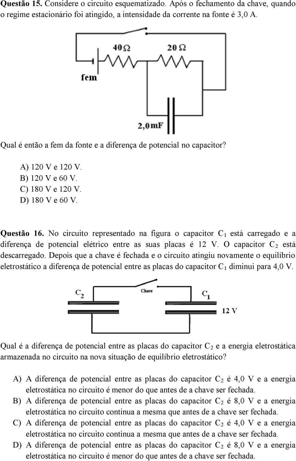 No circuito representado na figura o capacitor C 1 está carregado e a diferença de potencial elétrico entre as suas placas é 12 V. O capacitor C 2 está descarregado.