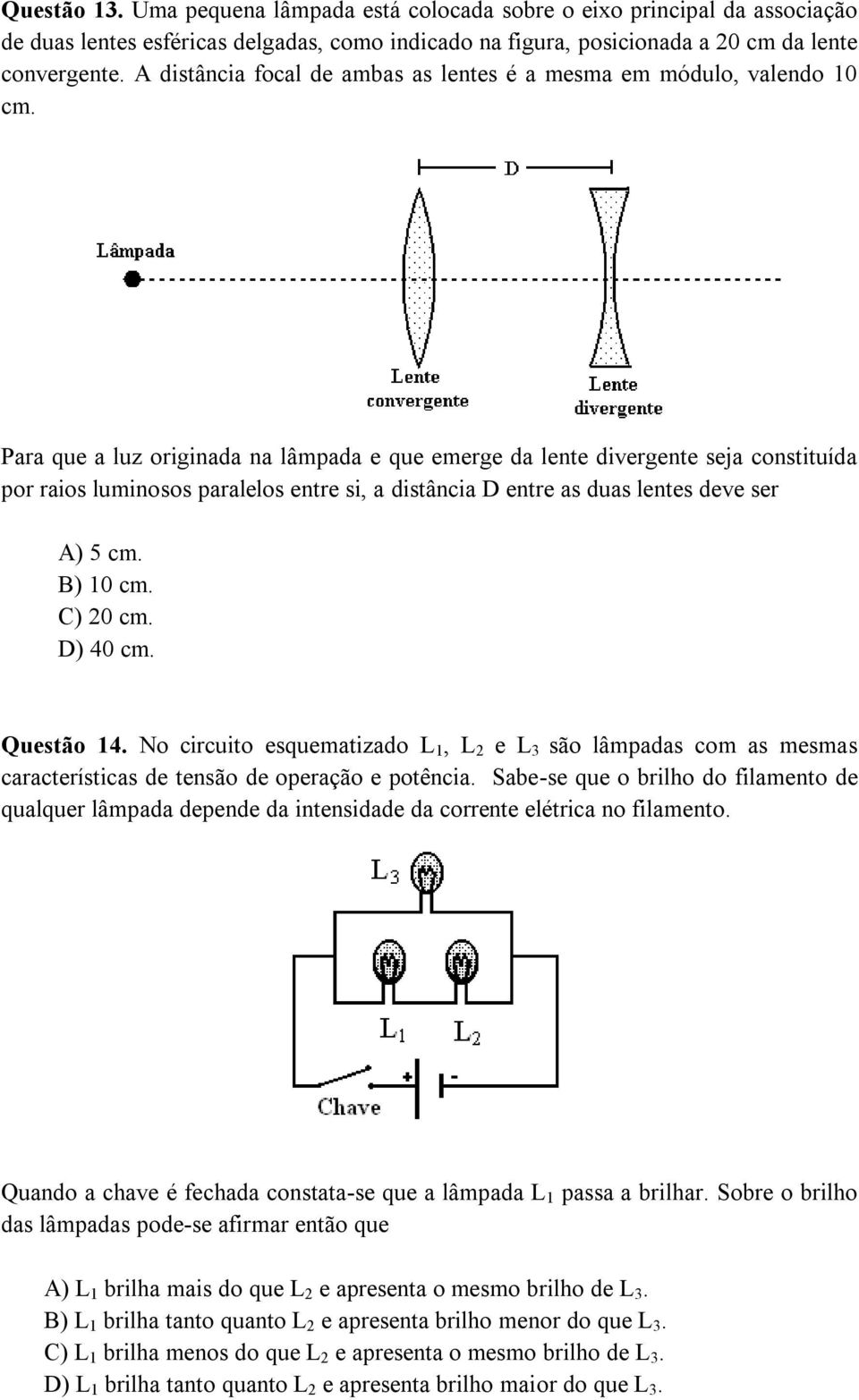 Para que a luz originada na lâmpada e que emerge da lente divergente seja constituída por raios luminosos paralelos entre si, a distância D entre as duas lentes deve ser A) 5 cm. B) 10 cm. C) 20 cm.