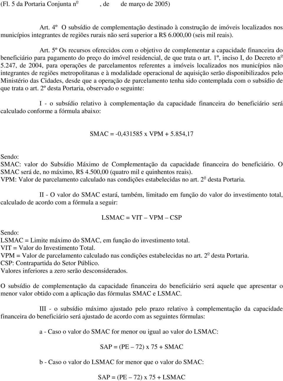 5º Os recursos oferecidos com o objetivo de complementar a capacidade financeira do beneficiário para pagamento do preço do imóvel residencial, de que trata o art. 1º, inciso I, do Decreto n o 5.