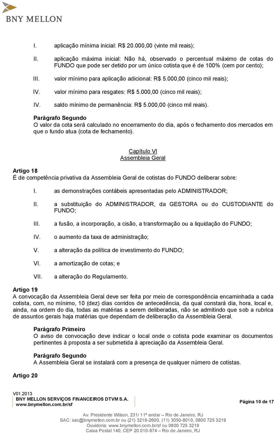 5.000,00 (cinco mil reais); valor mínimo para resgates: R$ 5.000,00 (cinco mil reais); saldo mínimo de permanência: R$ 5.000,00 (cinco mil reais). O valor da cota será calculado no encerramento do dia, após o fechamento dos mercados em que o fundo atua (cota de fechamento).