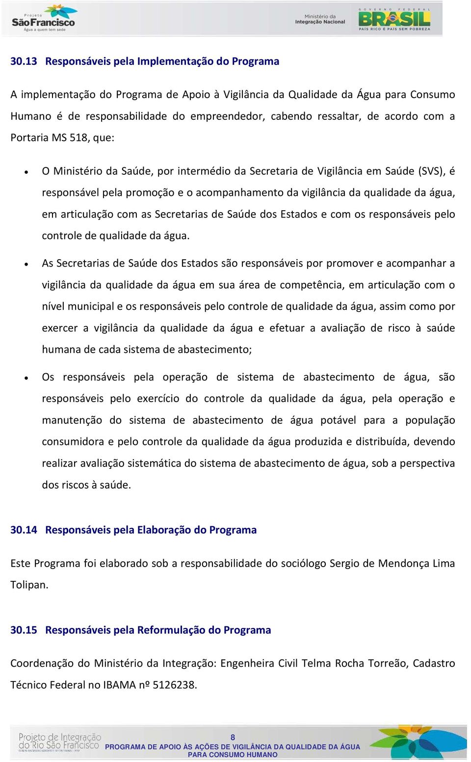 água, em articulação com as Secretarias de Saúde dos Estados e com os responsáveis pelo controle de qualidade da água.