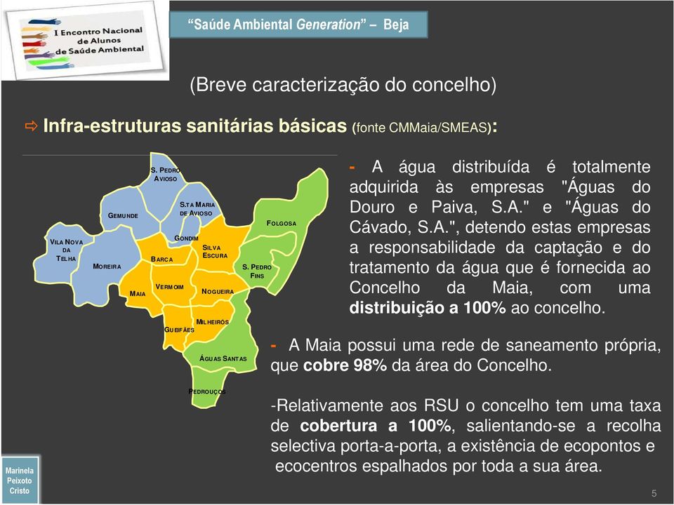 A.", detendo estas empresas a responsabilidade da captação e do tratamento da água que é fornecida ao Concelho da Maia, com uma distribuição a 100% ao concelho.