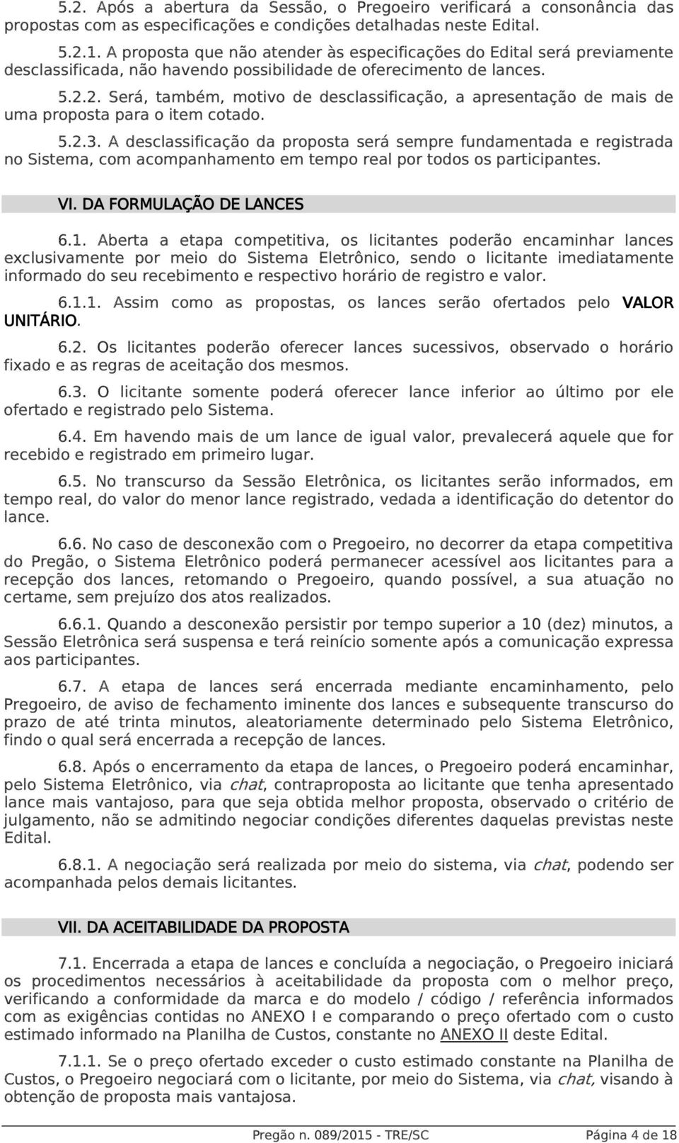 2. Será, também, motivo de desclassificação, a apresentação de mais de uma proposta para o item cotado. 5.2.3.