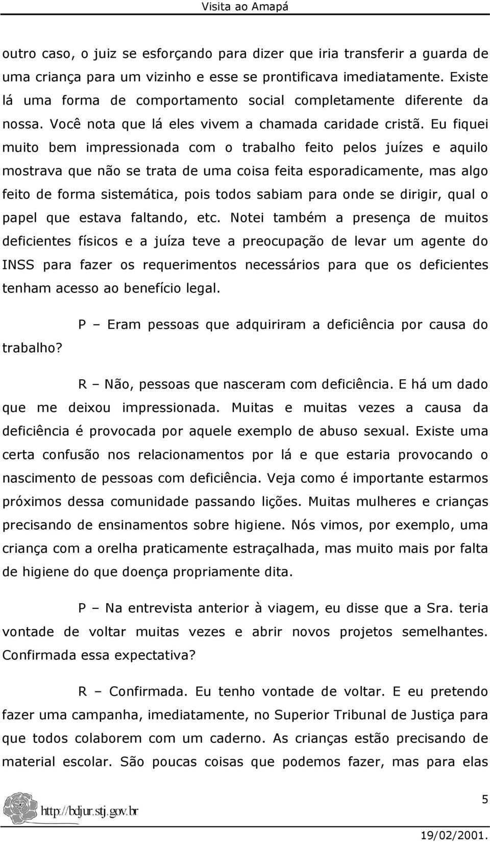 Eu fiquei muito bem impressionada com o trabalho feito pelos juízes e aquilo mostrava que não se trata de uma coisa feita esporadicamente, mas algo feito de forma sistemática, pois todos sabiam para