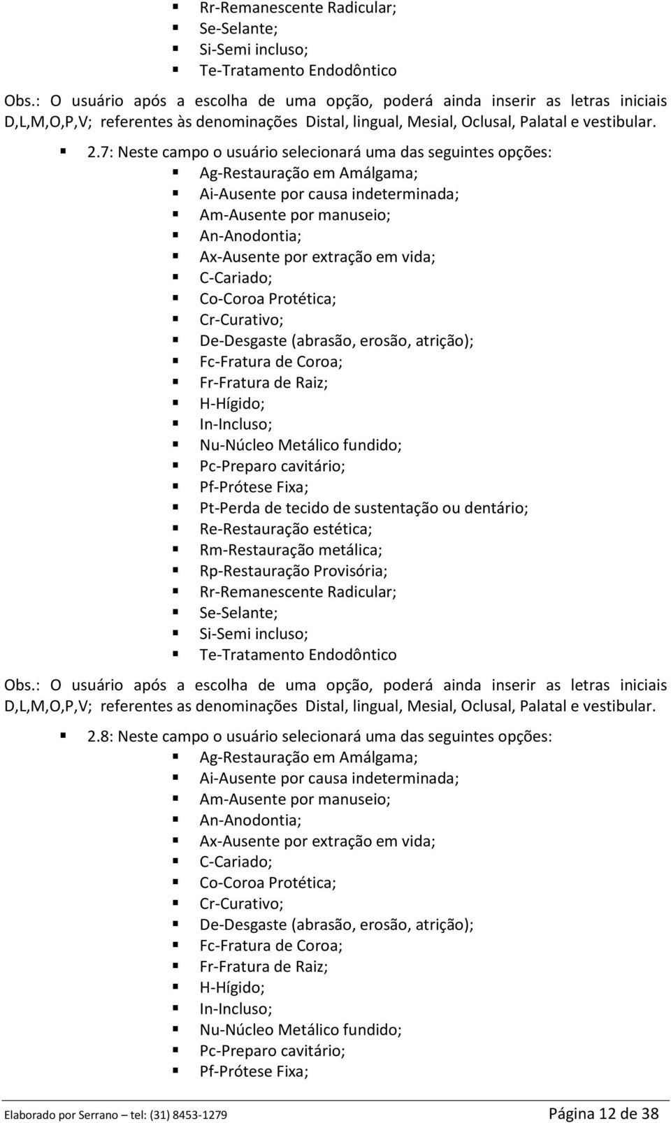 Oclusal, Palatal e vestibular. 2.