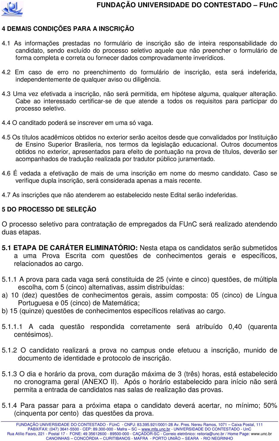 correta ou fornecer dados comprovadamente inverídicos. 4.2 Em caso de erro no preenchimento do formulário de inscrição, esta será indeferida, independentemente de qualquer aviso ou diligência. 4.3 Uma vez efetivada a inscrição, não será permitida, em hipótese alguma, qualquer alteração.