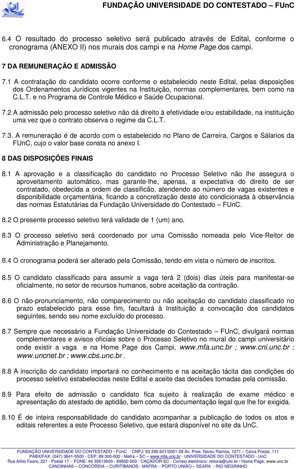 e no Programa de Controle Médico e Saúde Ocupacional. 7.2 A admissão pelo processo seletivo não dá direito à efetividade e/ou estabilidade, na instituição uma vez que o contrato observa o regime da C.