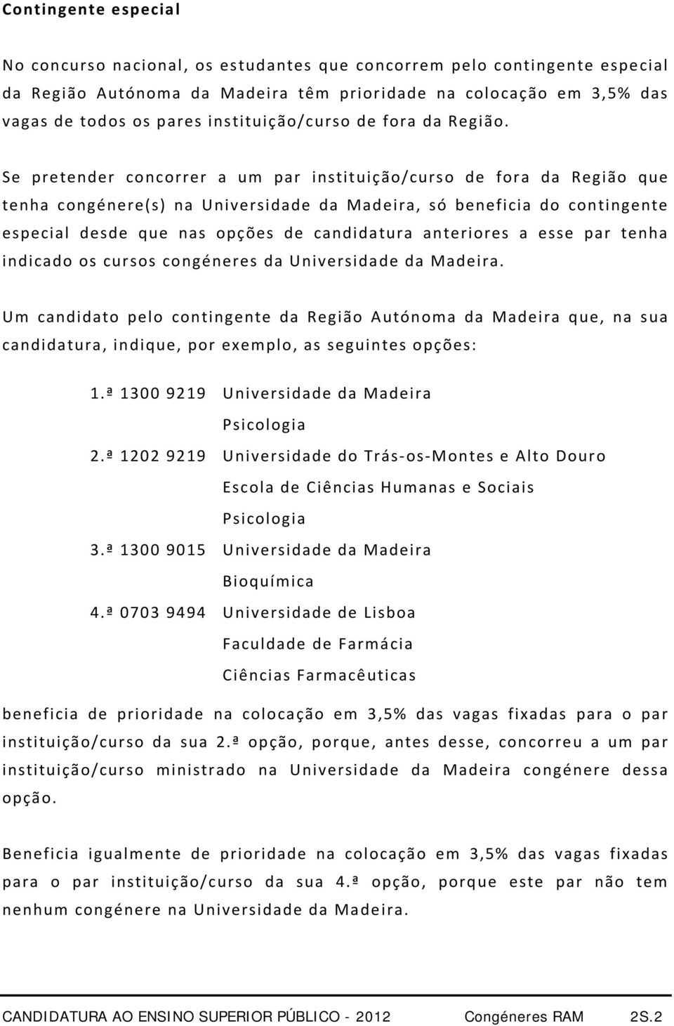 Se pretender concorrer a um par instituição/curso de fora da Região que tenha congénere(s) na Universidade da Madeira, só beneficia do contingente especial desde que nas opções de candidatura