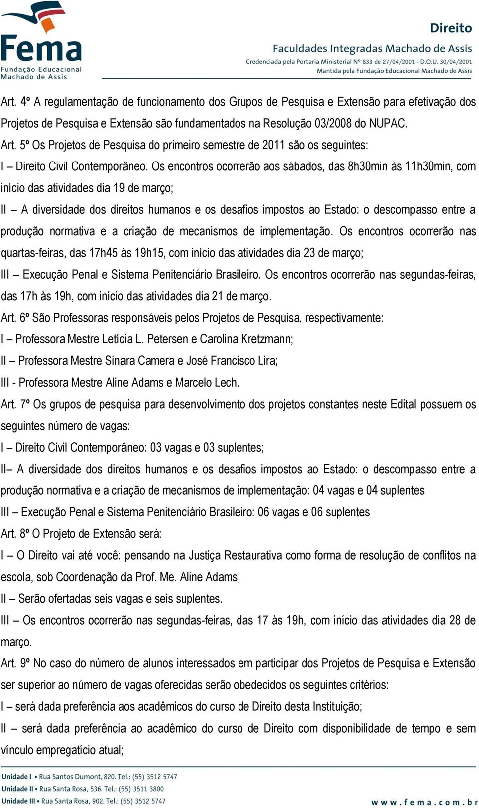 Os encontros ocorrerão aos sábados, das 8h30min às 11h30min, com início das atividades dia 19 de março; II A diversidade dos direitos humanos e os desafios impostos ao Estado: o descompasso entre a