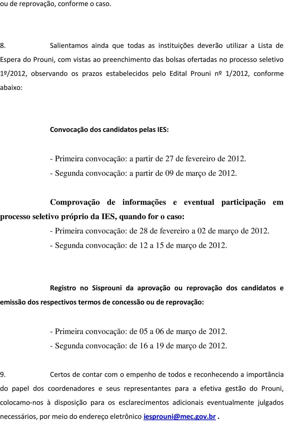 estabelecidos pelo Edital Prouni nº 1/2012, conforme abaixo: Convocação dos candidatos pelas IES: - Primeira convocação: a partir de 27 de fevereiro de 2012.