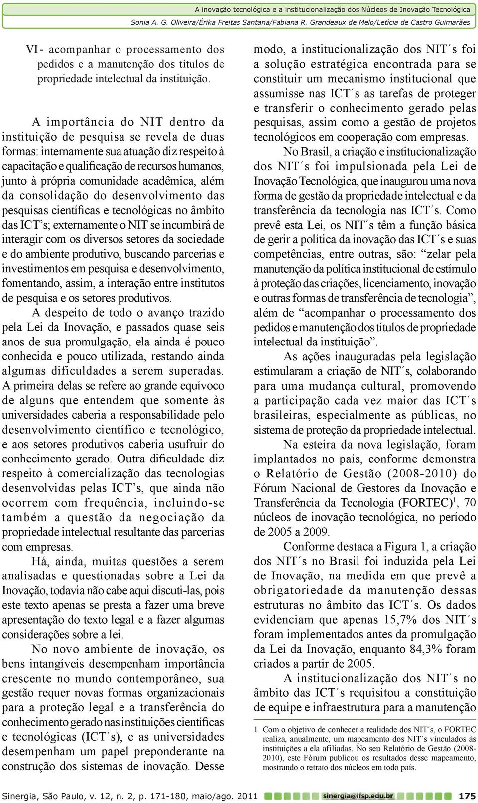 acadêmica, além da consolidação do desenvolvimento das pesquisas científicas e tecnológicas no âmbito das ICT s; externamente o NIT se incumbirá de interagir com os diversos setores da sociedade e do