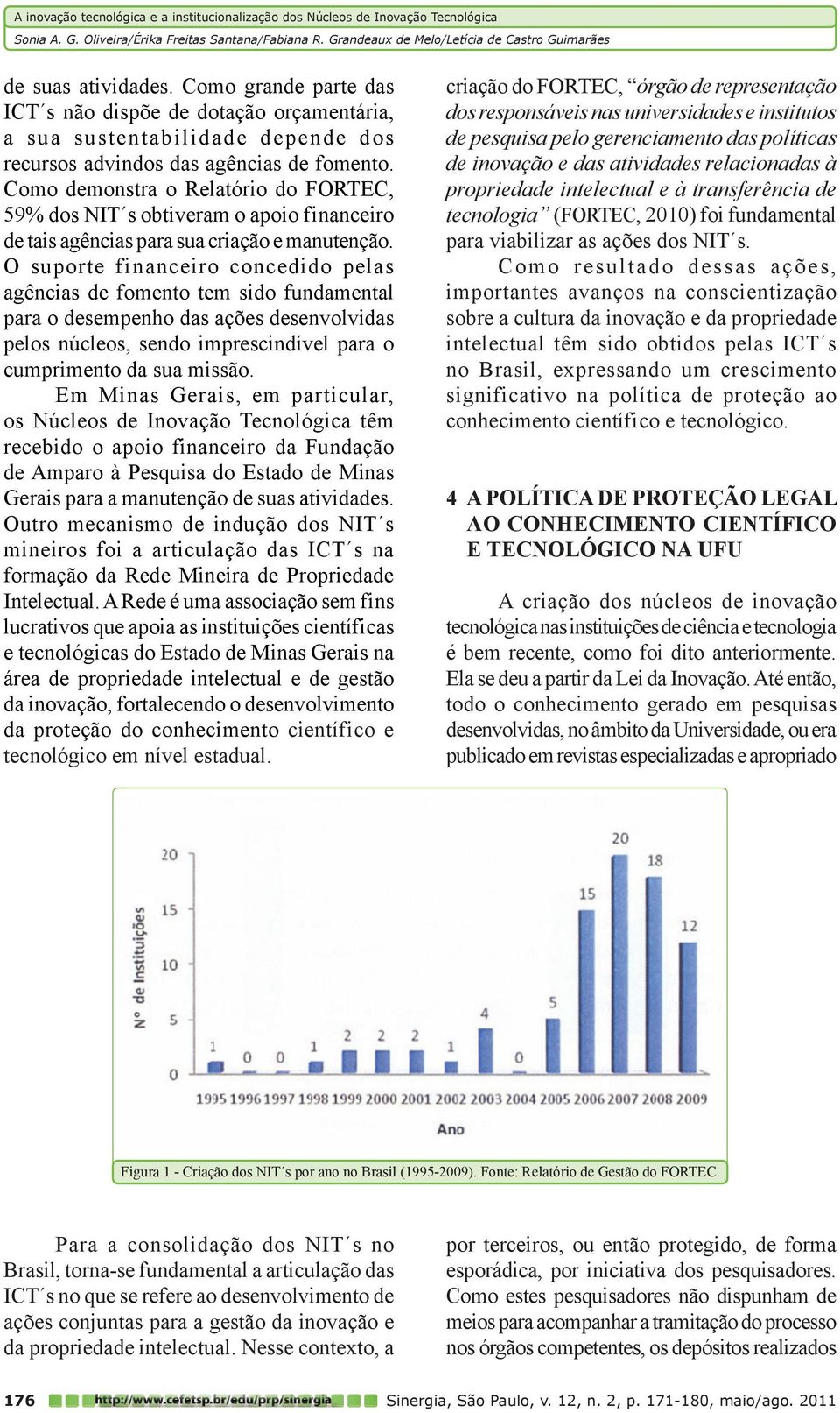 O suporte financeiro concedido pelas agências de fomento tem sido fundamental para o desempenho das ações desenvolvidas pelos núcleos, sendo imprescindível para o cumprimento da sua missão.